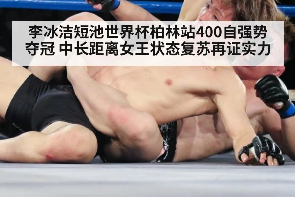 李冰洁短池世界杯柏林站400自强势夺冠 中长距离女王状态复苏再证实力