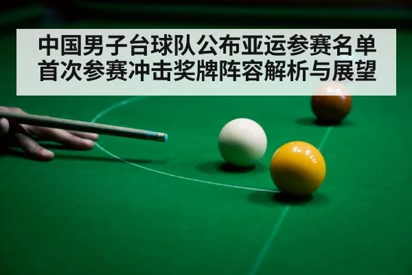 中国男子台球队公布亚运参赛名单首次参赛冲击奖牌阵容解析与展望