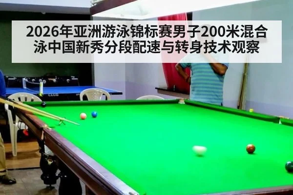 2026年亚洲游泳锦标赛男子200米混合泳中国新秀分段配速与转身技术观察