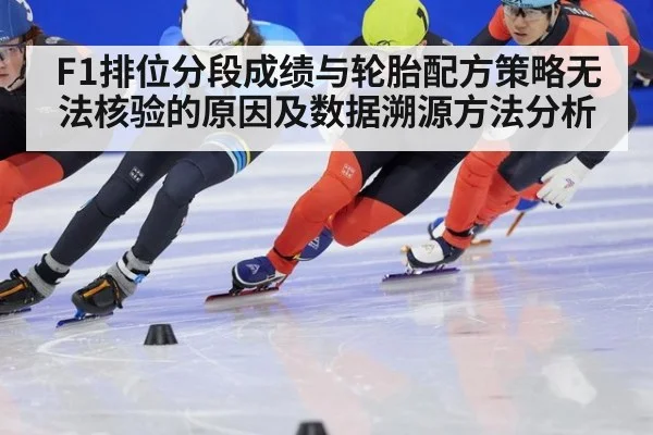 F1排位分段成绩与轮胎配方策略无法核验的原因及数据溯源方法分析