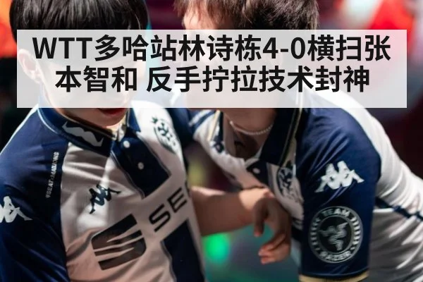 WTT多哈站林诗栋4-0横扫张本智和 反手拧拉技术封神