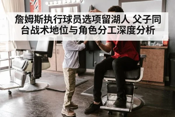 詹姆斯执行球员选项留湖人 父子同台战术地位与角色分工深度分析