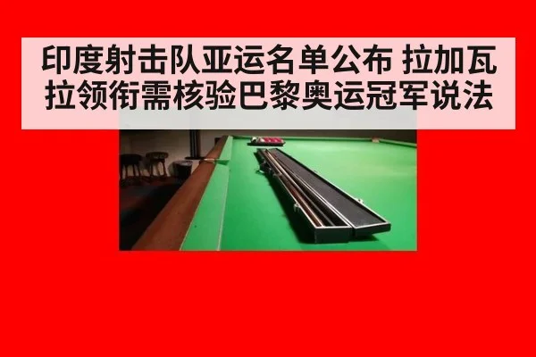 印度射击队亚运名单公布 拉加瓦拉领衔需核验巴黎奥运冠军说法