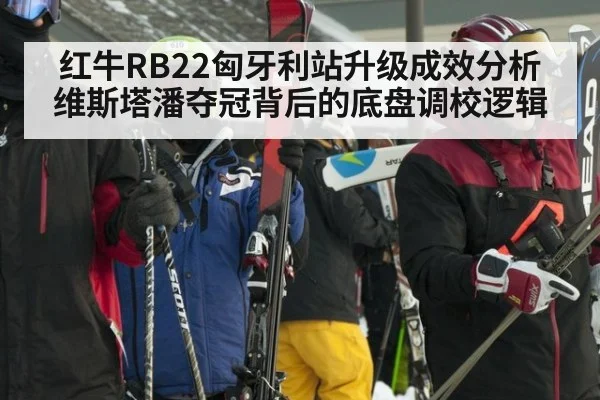 红牛RB22匈牙利站升级成效分析 维斯塔潘夺冠背后的底盘调校逻辑