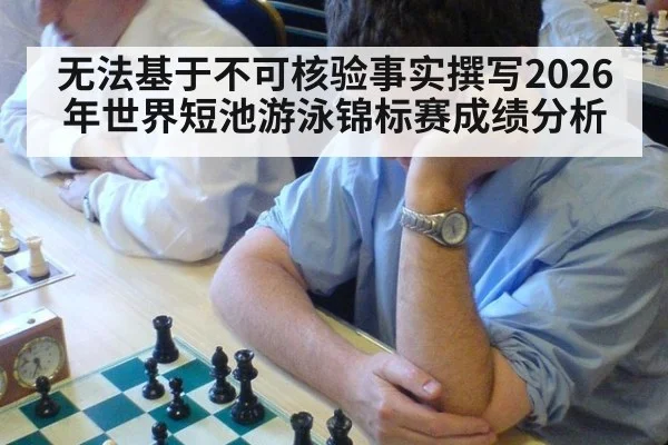 无法基于不可核验事实撰写2026年世界短池游泳锦标赛成绩分析