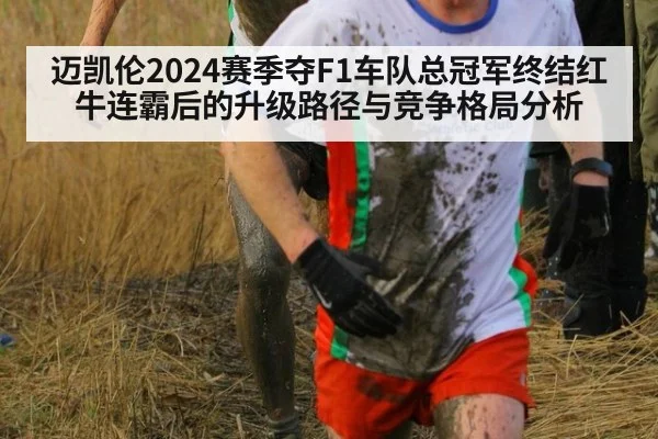 迈凯伦2024赛季夺F1车队总冠军终结红牛连霸后的升级路径与竞争格局分析