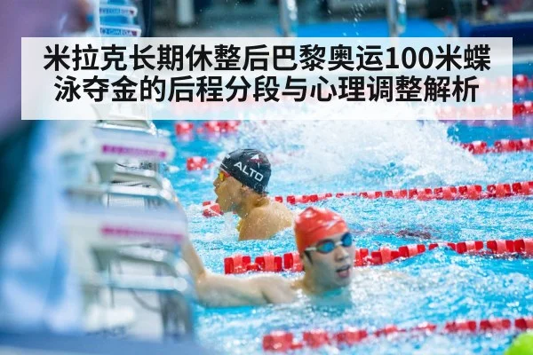 米拉克长期休整后巴黎奥运100米蝶泳夺金的后程分段与心理调整解析